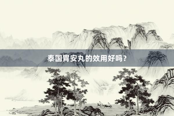 泰国胃安丸的效用好吗？