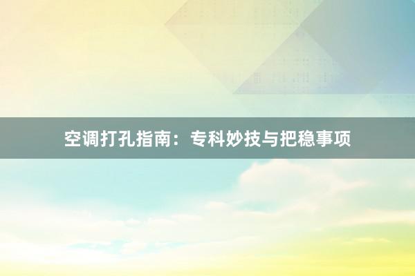 空调打孔指南：专科妙技与把稳事项
