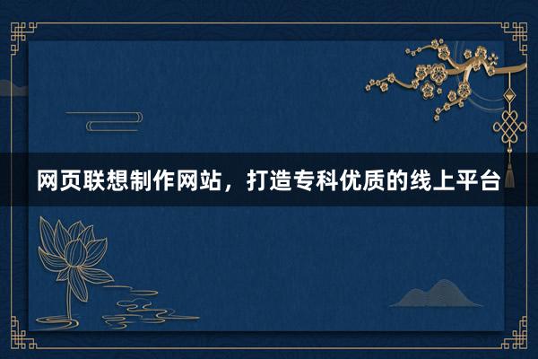 网页联想制作网站，打造专科优质的线上平台