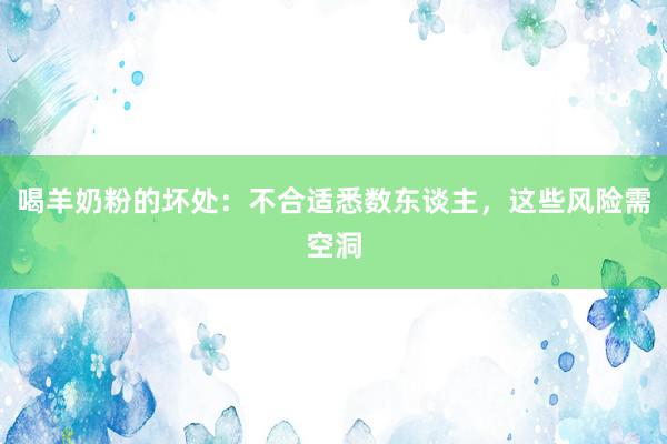 喝羊奶粉的坏处：不合适悉数东谈主，这些风险需空洞